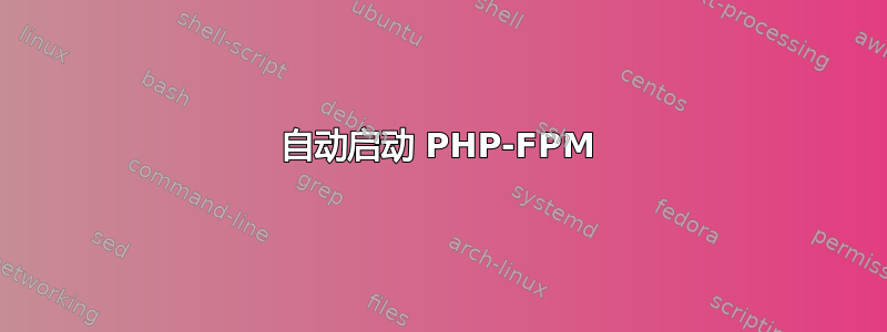 自动启动 PHP-FPM