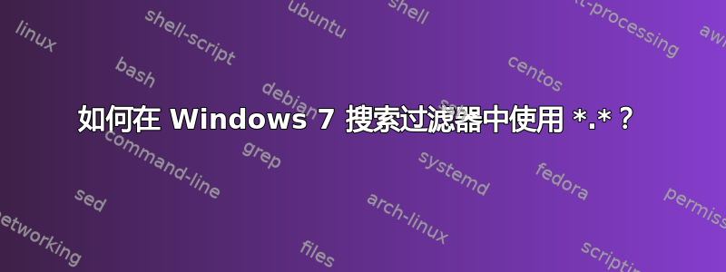 如何在 Windows 7 搜索过滤器中使用 *.*？