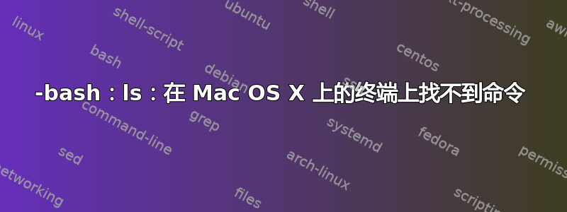 -bash：ls：在 Mac OS X 上的终端上找不到命令