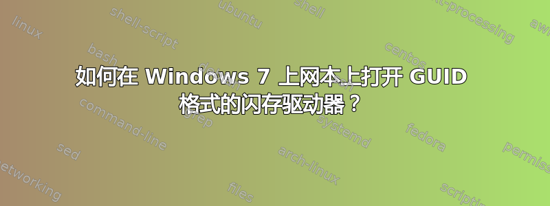 如何在 Windows 7 上网本上打开 GUID 格式的闪存驱动器？