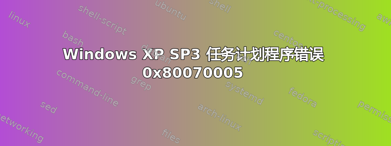 Windows XP SP3 任务计划程序错误 0x80070005