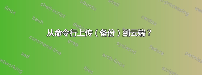 从命令行上传（备份）到云端？