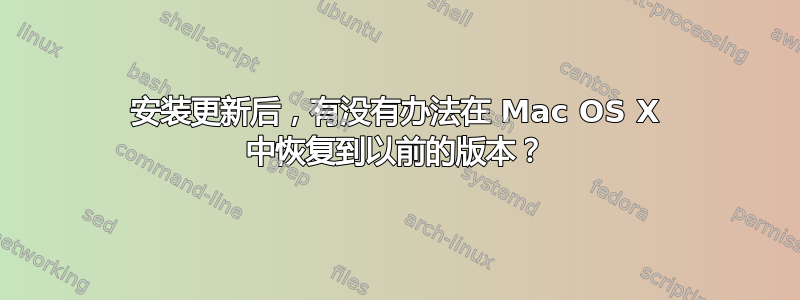 安装更新后，有没有办法在 Mac OS X 中恢复到以前的版本？