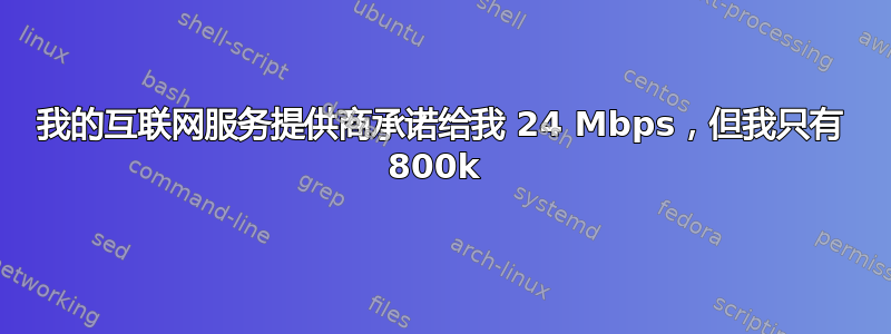 我的互联网服务提供商承诺给我 24 Mbps，但我只有 800k 