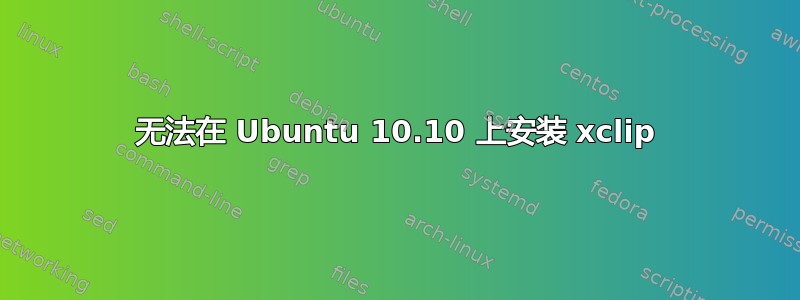 无法在 Ubuntu 10.10 上安装 xclip