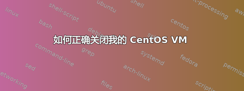 如何正确关闭我的 CentOS VM