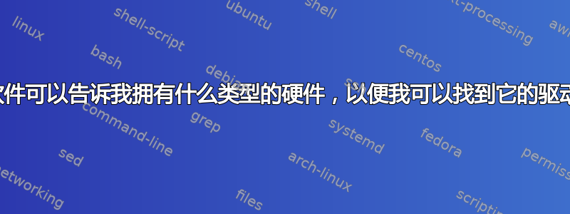 有没有软件可以告诉我拥有什么类型的硬件，以便我可以找到它的驱动程序？