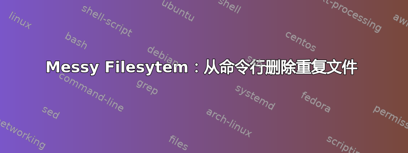 Messy Filesytem：从命令行删除重复文件