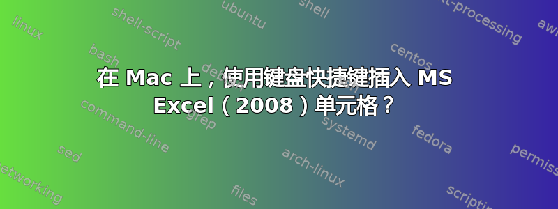 在 Mac 上，使用键盘快捷键插入 MS Excel（2008）单元格？