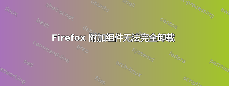 Firefox 附加组件无法完全卸载