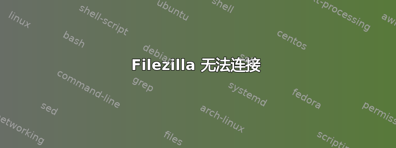 Filezilla 无法连接