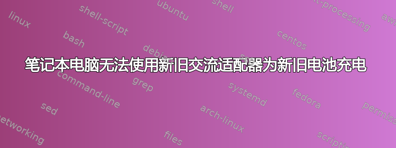 笔记本电脑无法使用新旧交流适配器为新旧电池充电