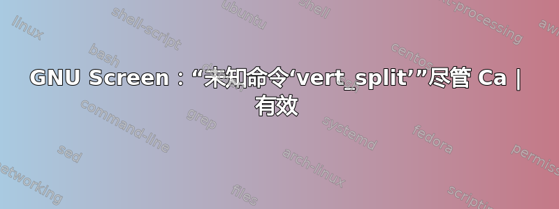 GNU Screen：“未知命令‘vert_split’”尽管 Ca | 有效