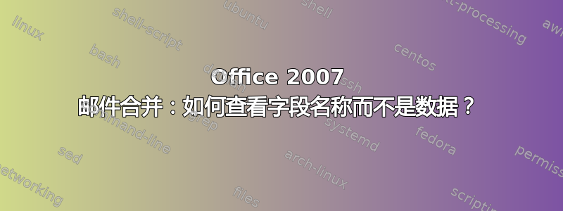 Office 2007 邮件合并：如何查看字段名称而不是数据？