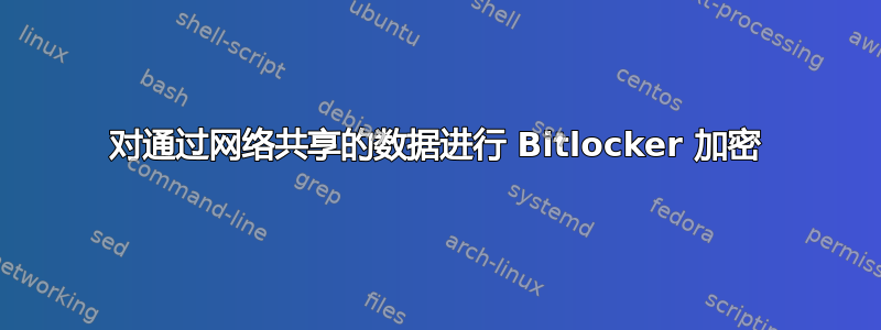 对通过网络共享的数据进行 Bitlocker 加密