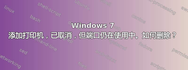 Windows 7 添加打印机，已取消，但端口仍在使用中。如何删除？