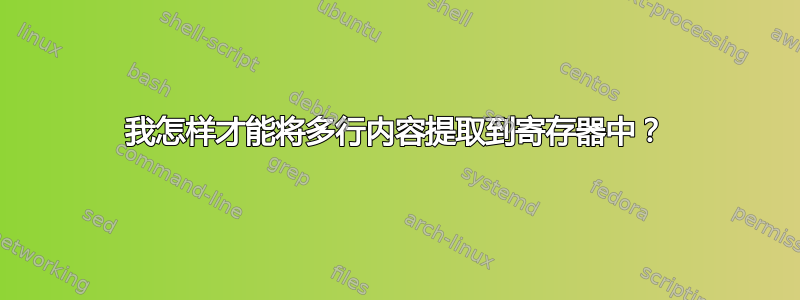 我怎样才能将多行内容提取到寄存器中？