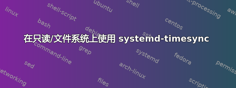 在只读/文件系统上使用 systemd-timesync