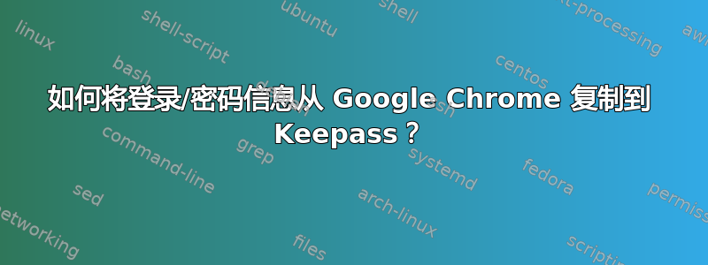 如何将登录/密码信息从 Google Chrome 复制到 Keepass？