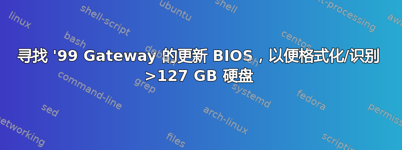 寻找 '99 Gateway 的更新 BIOS，以便格式化/识别 >127 GB 硬盘