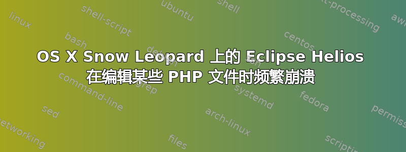 OS X Snow Leopard 上的 Eclipse Helios 在编辑某些 PHP 文件时频繁崩溃