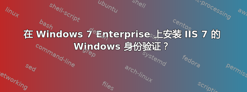 在 Windows 7 Enterprise 上安装 IIS 7 的 Windows 身份验证？