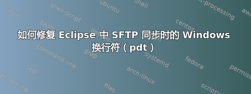 如何修复 Eclipse 中 SFTP 同步时的 Windows 换行符（pdt）