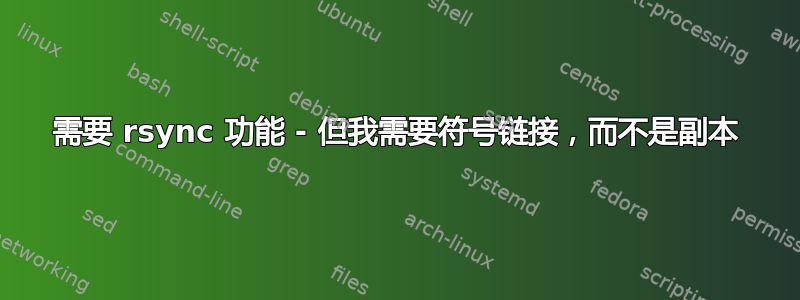 需要 rsync 功能 - 但我需要符号链接，而不是副本