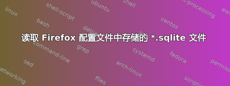 读取 Firefox 配置文件中存储的 *.sqlite 文件