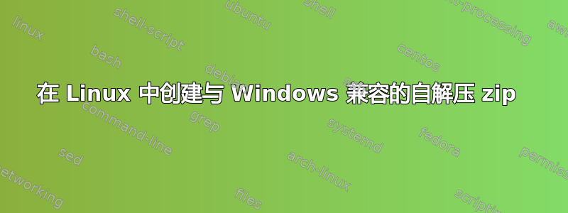 在 Linux 中创建与 Windows 兼容的自解压 zip 