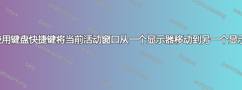 如何使用键盘快捷键将当前活动窗口从一个显示器移动到另一个显示器？