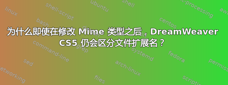 为什么即使在修改 Mime 类型之后，DreamWeaver CS5 仍会区分文件扩展名？