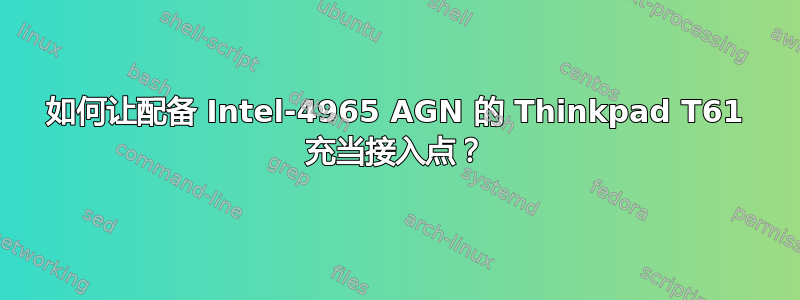 如何让配备 Intel-4965 AGN 的 Thinkpad T61 充当接入点？