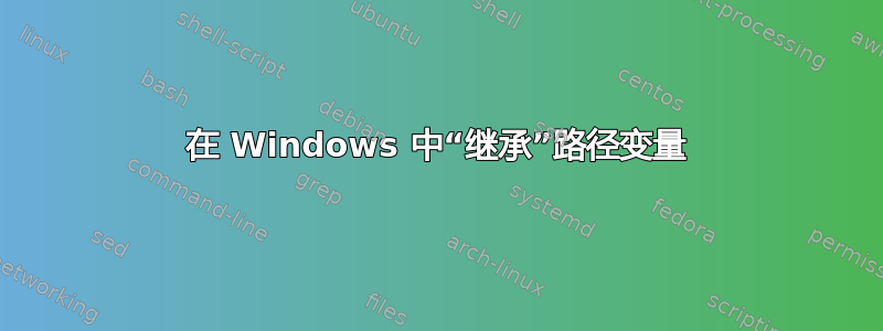 在 Windows 中“继承”路径变量