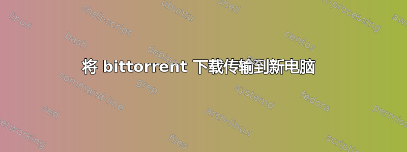 将 bittorrent 下载传输到新电脑 