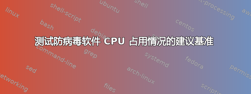 测试防病毒软件 CPU 占用情况的建议基准