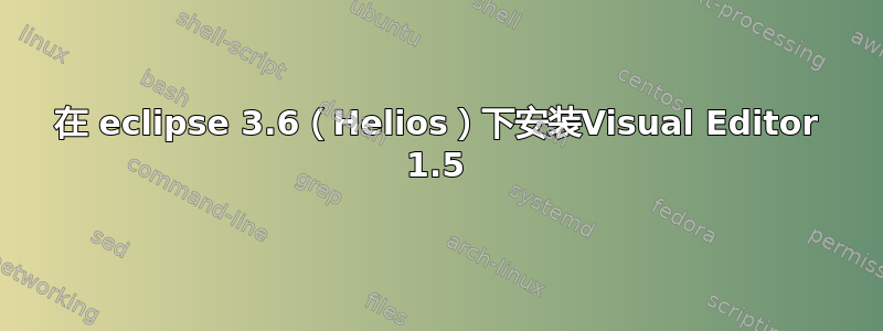 在 eclipse 3.6（Helios）下安装Visual Editor 1.5