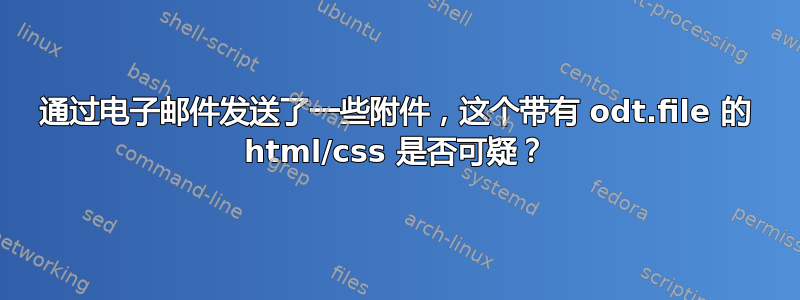 通过电子邮件发送了一些附件，这个带有 odt.file 的 html/css 是否可疑？