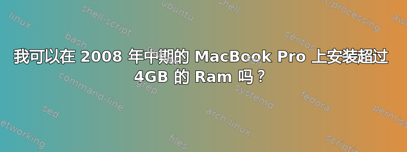 我可以在 2008 年中期的 MacBook Pro 上安装超过 4GB 的 Ram 吗？