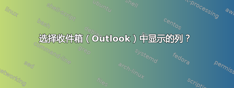 选择收件箱（Outlook）中显示的列？