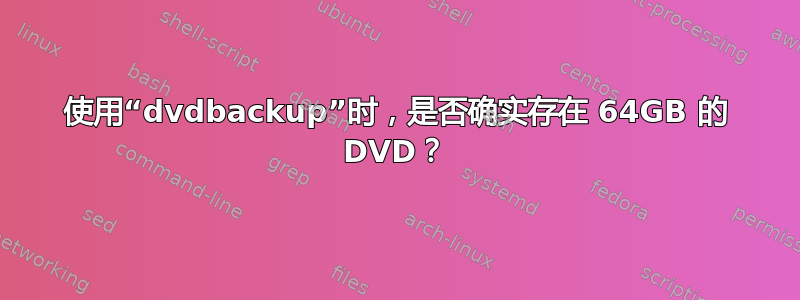 使用“dvdbackup”时，是否确实存在 64GB 的 DVD？