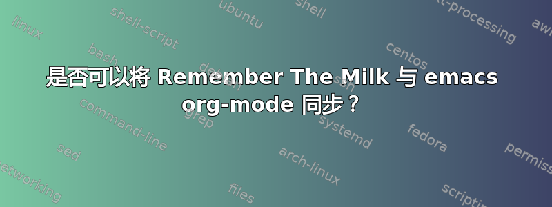 是否可以将 Remember The Milk 与 emacs org-mode 同步？