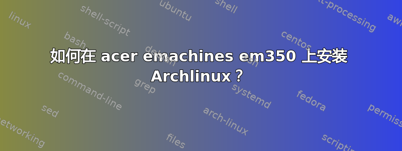 如何在 acer emachines em350 上安装 Archlinux？