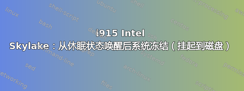 i915 Intel Skylake：从休眠状态唤醒后系统冻结（挂起到磁盘）