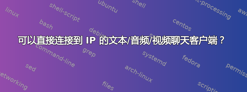 可以直接连接到 IP 的文本/音频/视频聊天客户端？