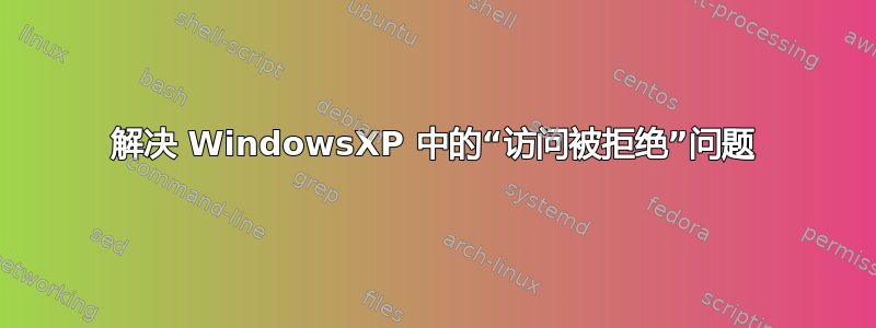 解决 WindowsXP 中的“访问被拒绝”问题