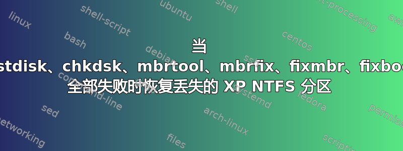 当 testdisk、chkdsk、mbrtool、mbrfix、fixmbr、fixboot 全部失败时恢复丢失的 XP NTFS 分区