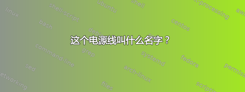 这个电源线叫什么名字？