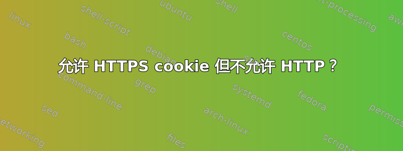 允许 HTTPS cookie 但不允许 HTTP？