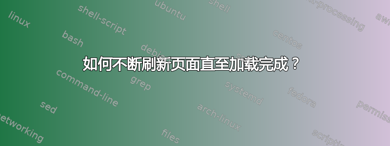 如何不断刷新页面直至加载完成？